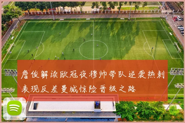 詹俊解读欧冠夜穆帅带队逆袭热刺表现反差曼城惊险晋级之路