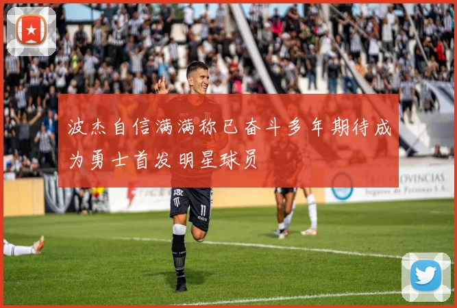 波杰自信满满称已奋斗多年期待成为勇士首发明星球员