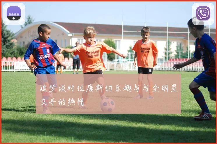 追梦谈对位唐斯的乐趣与与全明星交手的热情