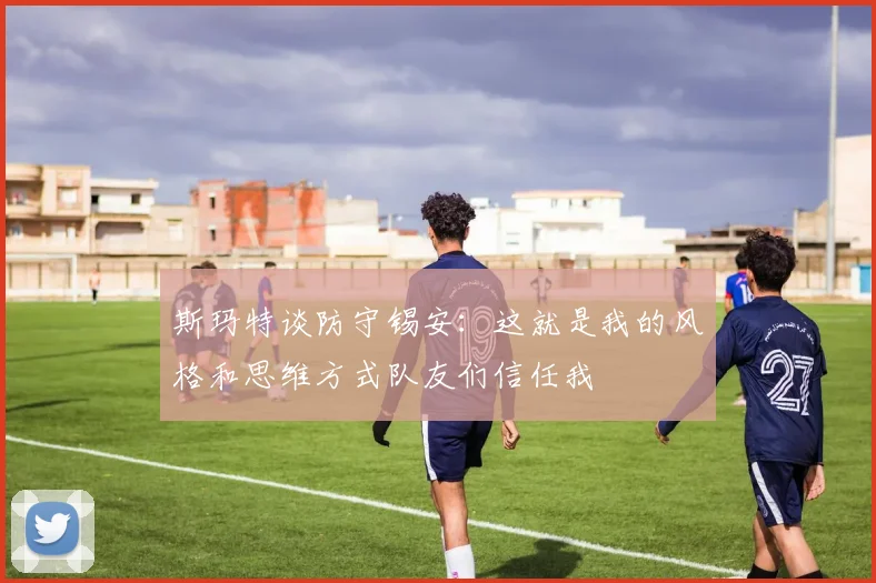 斯玛特谈防守锡安：这就是我的风格和思维方式队友们信任我