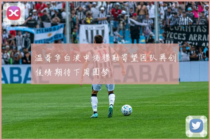 温哥华白浪中场穆勒寄望团队再创佳绩期待下周圆梦
