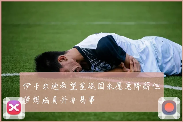 伊卡尔迪希望重返国米愿意降薪但梦想成真并非易事