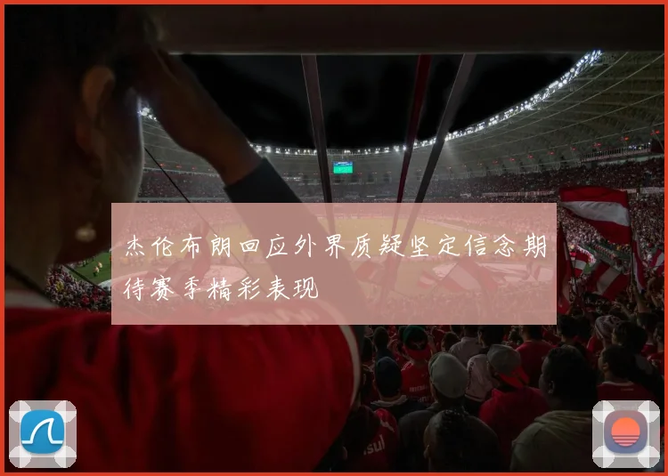 杰伦布朗回应外界质疑坚定信念期待赛季精彩表现