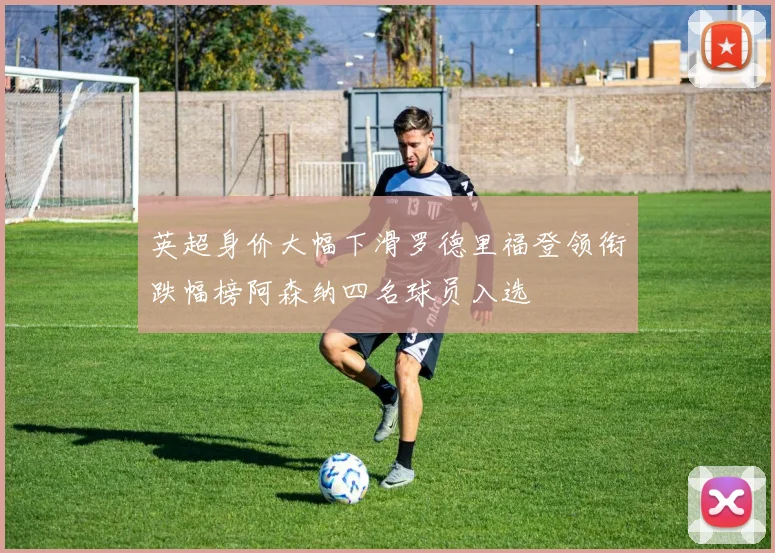 英超身价大幅下滑罗德里福登领衔跌幅榜阿森纳四名球员入选