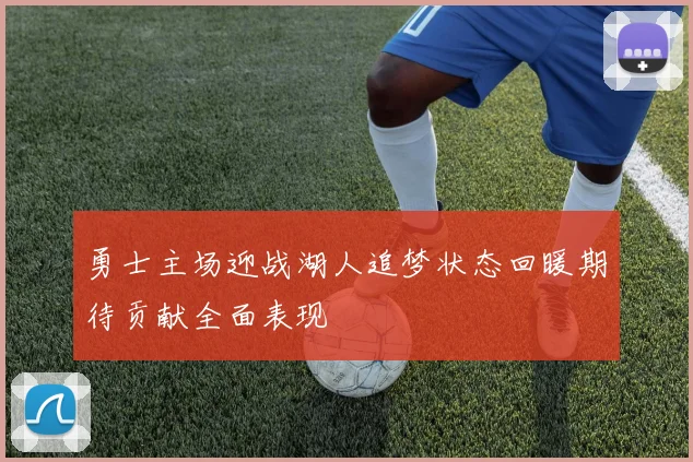 勇士主场迎战湖人追梦状态回暖期待贡献全面表现