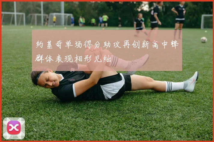 约基奇单场得分助攻再创新高中锋群体表现相形见绌