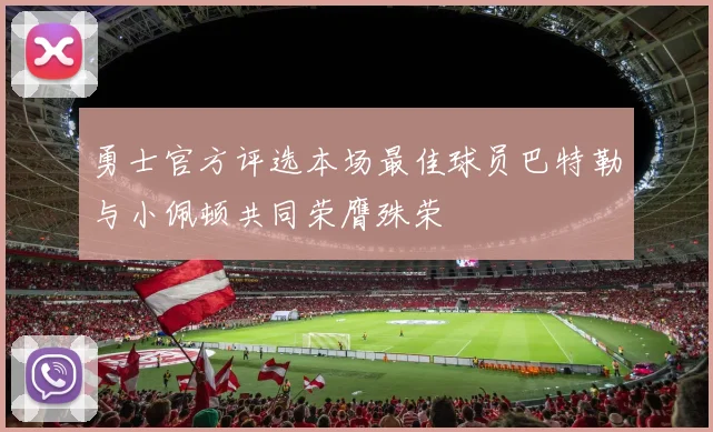 勇士官方评选本场最佳球员巴特勒与小佩顿共同荣膺殊荣