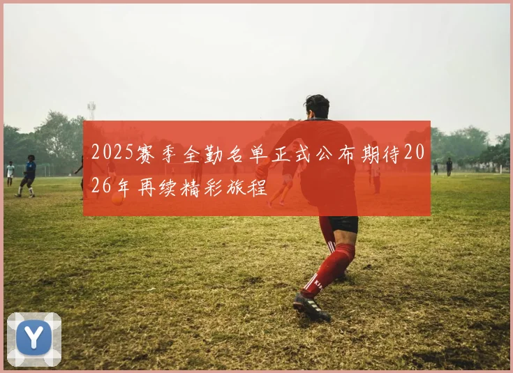 2025赛季全勤名单正式公布期待2026年再续精彩旅程
