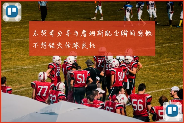 东契奇分享与詹姆斯配合瞬间感慨不想错失传球良机