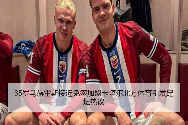 35岁马赫雷斯接近免签加盟卡塔尔北方体育引发足坛热议 - bandao